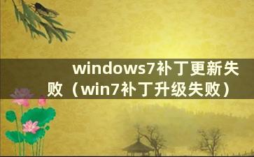 windows7补丁更新失败（win7补丁升级失败）