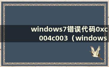 windows7错误代码0xc004c003（windows7错误代码0x0）