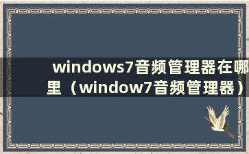 windows7音频管理器在哪里（window7音频管理器）