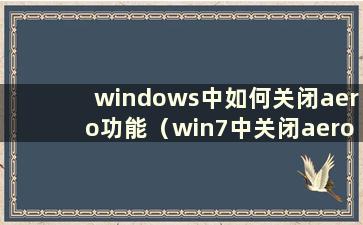 windows中如何关闭aero功能（win7中关闭aero效果能省多少钱）