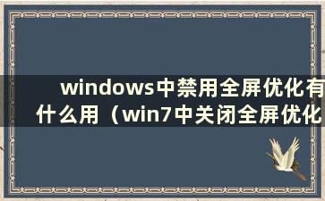 windows中禁用全屏优化有什么用（win7中关闭全屏优化）