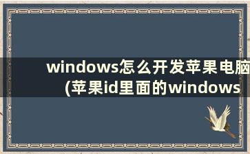 windows怎么开发苹果电脑(苹果id里面的windows是什么)