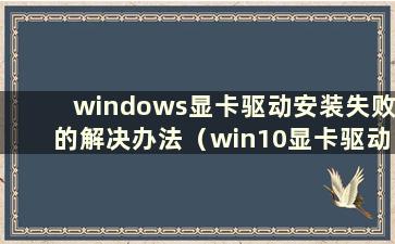 windows显卡驱动安装失败的解决办法（win10显卡驱动安装程序失败）