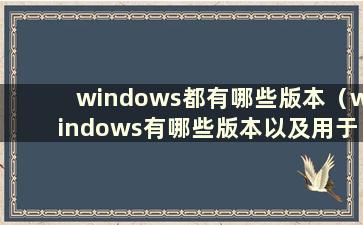 windows都有哪些版本（windows有哪些版本以及用于什么场合）