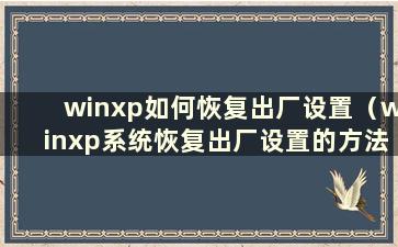 winxp如何恢复出厂设置（winxp系统恢复出厂设置的方法）