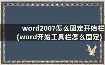 word2007怎么固定开始栏(word开始工具栏怎么固定)