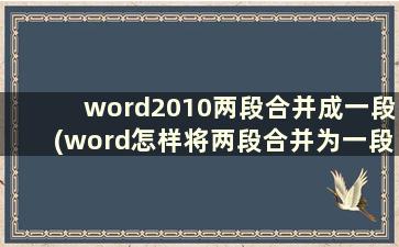 word2010两段合并成一段(word怎样将两段合并为一段)