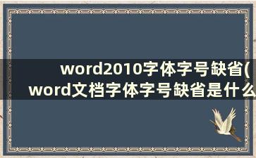 word2010字体字号缺省(word文档字体字号缺省是什么意思)