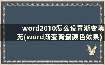word2010怎么设置渐变填充(word渐变背景颜色效果)