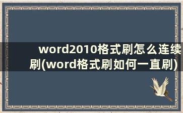 word2010格式刷怎么连续刷(word格式刷如何一直刷)