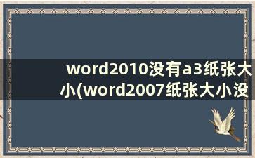 word2010没有a3纸张大小(word2007纸张大小没有a3)