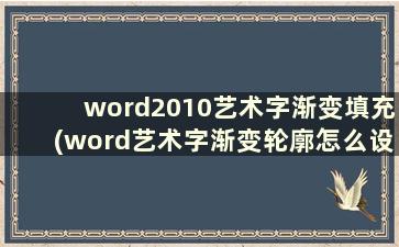 word2010艺术字渐变填充(word艺术字渐变轮廓怎么设置)