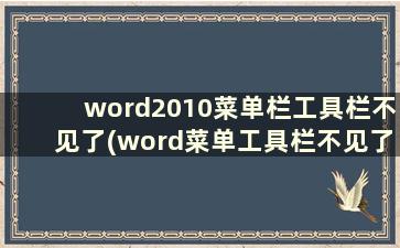 word2010菜单栏工具栏不见了(word菜单工具栏不见了怎么办)