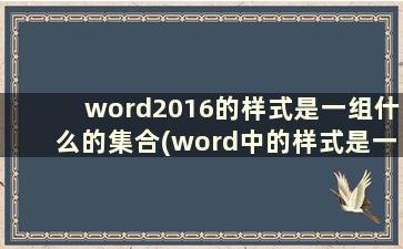 word2016的样式是一组什么的集合(word中的样式是一组)