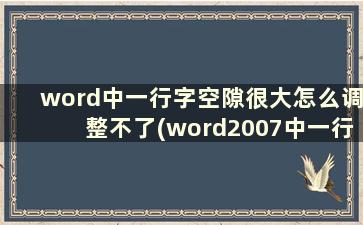 word中一行字空隙很大怎么调整不了(word2007中一行字空隙很大)