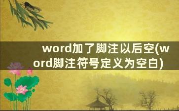 word加了脚注以后空(word脚注符号定义为空白)