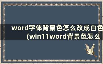 word字体背景色怎么改成白色(win11word背景色怎么改成白色)