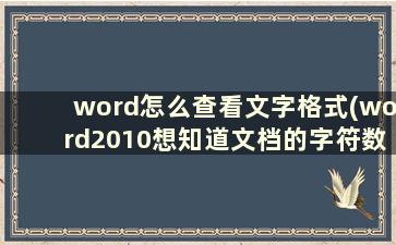 word怎么查看文字格式(word2010想知道文档的字符数)