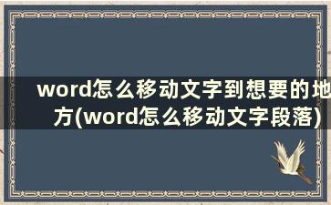 word怎么移动文字到想要的地方(word怎么移动文字段落)