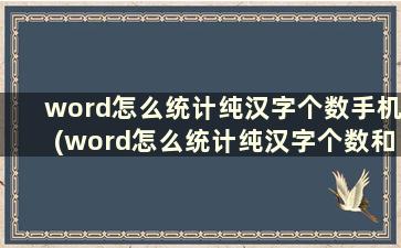 word怎么统计纯汉字个数手机(word怎么统计纯汉字个数和字数)