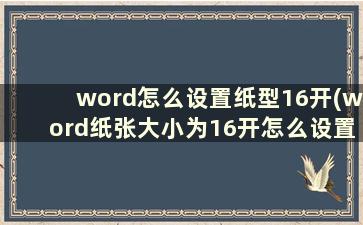 word怎么设置纸型16开(word纸张大小为16开怎么设置)