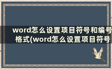 word怎么设置项目符号和编号格式(word怎么设置项目符号级别)