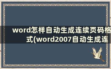 word怎样自动生成连续页码格式(word2007自动生成连续页码)