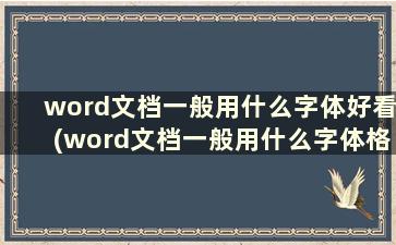 word文档一般用什么字体好看(word文档一般用什么字体格式)