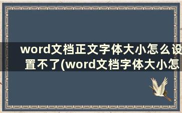 word文档正文字体大小怎么设置不了(word文档字体大小怎么设置比72大)