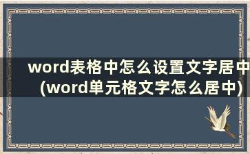 word表格中怎么设置文字居中(word单元格文字怎么居中)