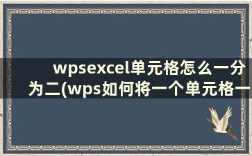 wpsexcel单元格怎么一分为二(wps如何将一个单元格一分为二)