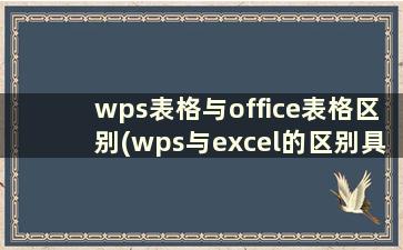 wps表格与office表格区别(wps与excel的区别具体)