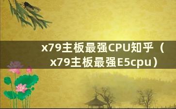 x79主板最强CPU知乎（x79主板最强E5cpu）