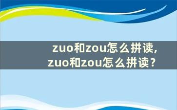 zuo和zou怎么拼读,zuo和zou怎么拼读？
