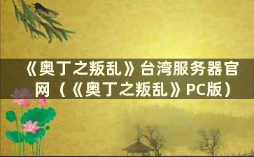 《奥丁之叛乱》台湾服务器官网（《奥丁之叛乱》PC版）