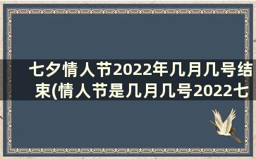 七夕情人节2022年几月几号结束(情人节是几月几号2022七夕)