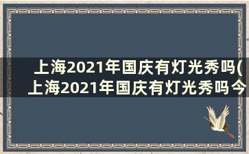 上海2021年国庆有灯光秀吗(上海2021年国庆有灯光秀吗今天)