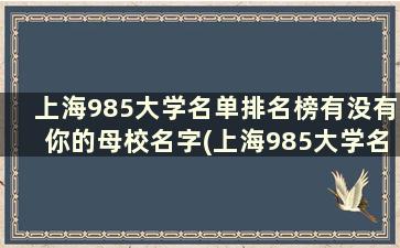 上海985大学名单排名榜有没有你的母校名字(上海985大学名单排名表)