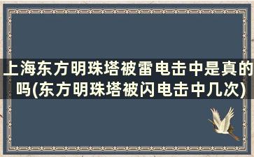 上海东方明珠塔被雷电击中是真的吗(东方明珠塔被闪电击中几次)