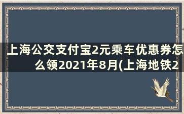上海公交支付宝2元乘车优惠券怎么领2021年8月(上海地铁2元乘车券)