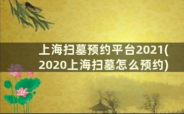 上海扫墓预约平台2021(2020上海扫墓怎么预约)