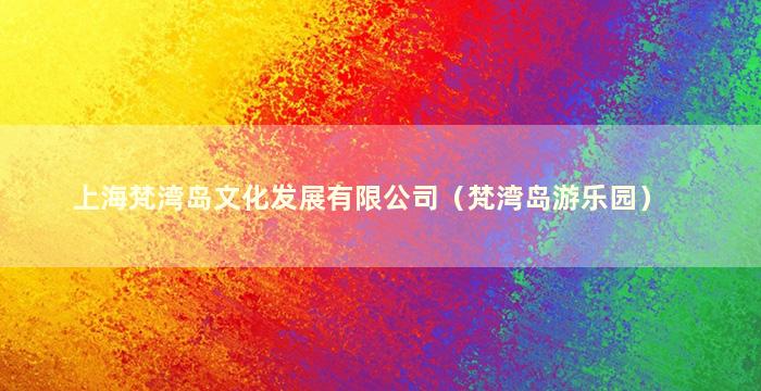上海梵湾岛文化发展有限公司（梵湾岛游乐园）