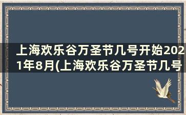 上海欢乐谷万圣节几号开始2021年8月(上海欢乐谷万圣节几号开始2021的)