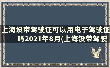 上海没带驾驶证可以用电子驾驶证吗2021年8月(上海没带驾驶证可以用电子驾驶证吗2021期)