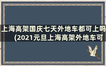 上海高架国庆七天外地车都可上吗(2021元旦上海高架外地车可以上吗)