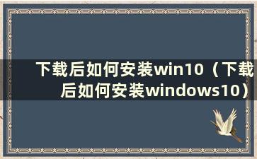 下载后如何安装win10（下载后如何安装windows10）