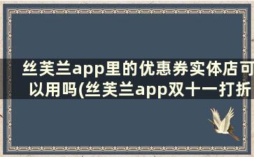 丝芙兰app里的优惠券实体店可以用吗(丝芙兰app双十一打折吗)