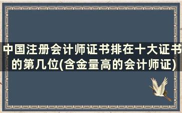 中国注册会计师证书排在十大证书的第几位(含金量高的会计师证)