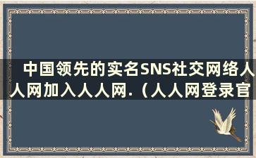 中国领先的实名SNS社交网络人人网加入人人网.（人人网登录官方下载）