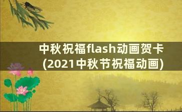 中秋祝福flash动画贺卡(2021中秋节祝福动画)